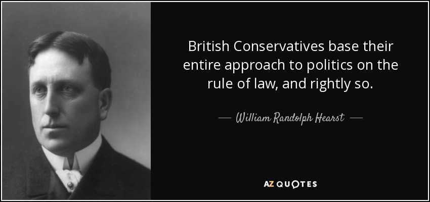 British Conservatives base their entire approach to politics on the rule of law, and rightly so. - William Randolph Hearst
