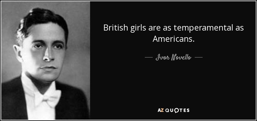 British girls are as temperamental as Americans. - Ivor Novello