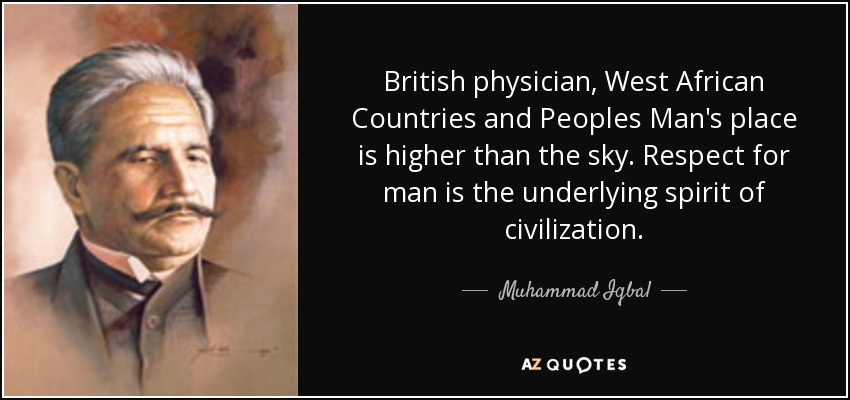 British physician, West African Countries and Peoples Man's place is higher than the sky. Respect for man is the underlying spirit of civilization. - Muhammad Iqbal