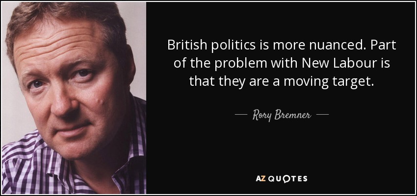 British politics is more nuanced. Part of the problem with New Labour is that they are a moving target. - Rory Bremner