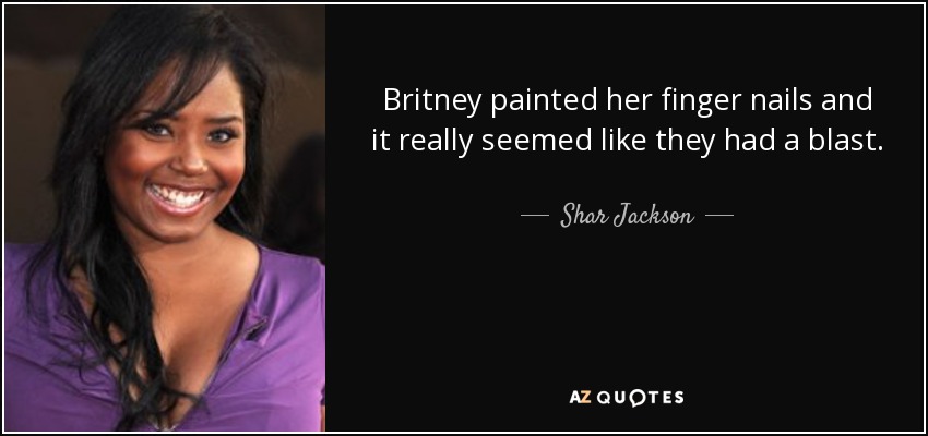 Britney painted her finger nails and it really seemed like they had a blast. - Shar Jackson