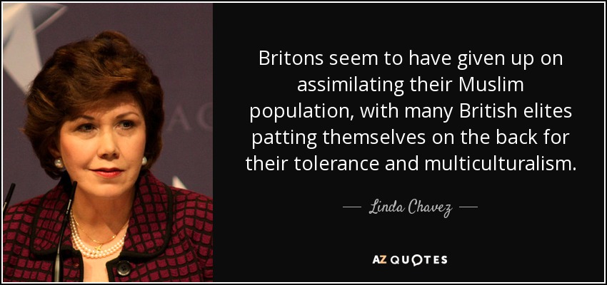Britons seem to have given up on assimilating their Muslim population, with many British elites patting themselves on the back for their tolerance and multiculturalism. - Linda Chavez