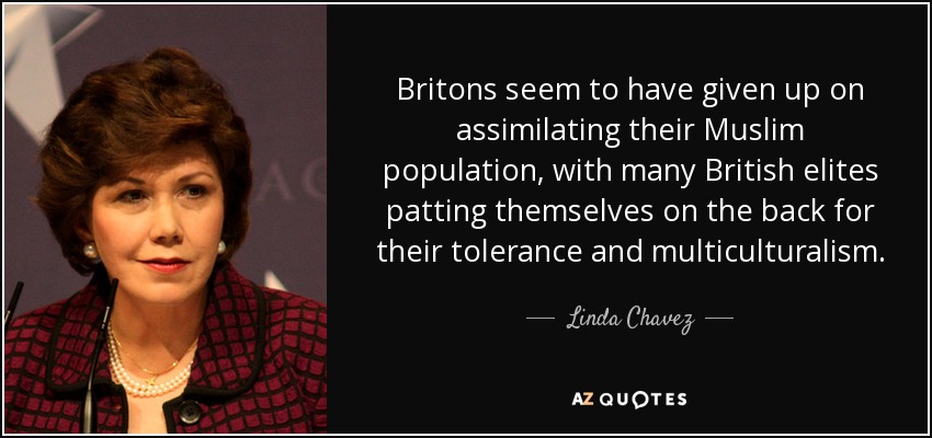 Britons seem to have given up on assimilating their Muslim population, with many British elites patting themselves on the back for their tolerance and multiculturalism. - Linda Chavez