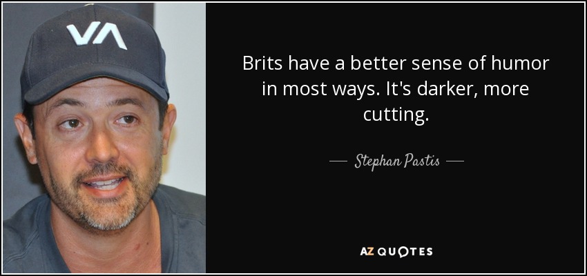 Brits have a better sense of humor in most ways. It's darker, more cutting. - Stephan Pastis