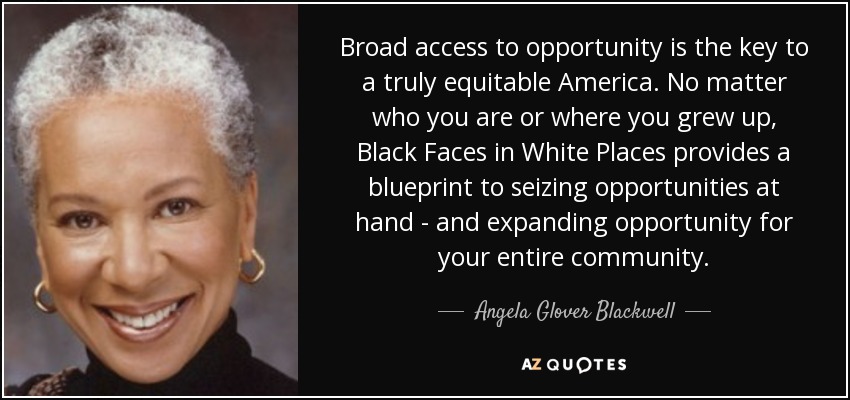 Broad access to opportunity is the key to a truly equitable America. No matter who you are or where you grew up, Black Faces in White Places provides a blueprint to seizing opportunities at hand - and expanding opportunity for your entire community. - Angela Glover Blackwell