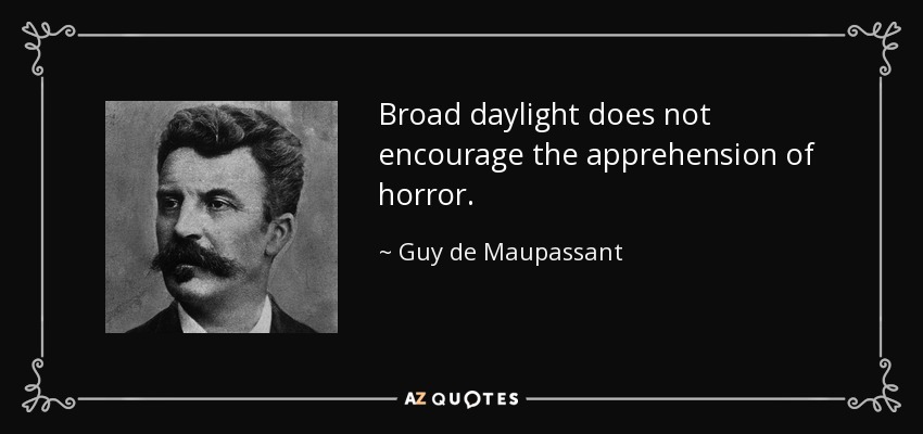 Broad daylight does not encourage the apprehension of horror. - Guy de Maupassant