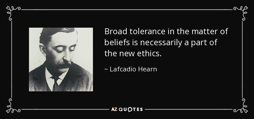 Broad tolerance in the matter of beliefs is necessarily a part of the new ethics. - Lafcadio Hearn
