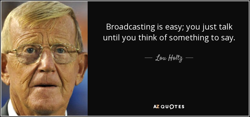 Broadcasting is easy; you just talk until you think of something to say. - Lou Holtz