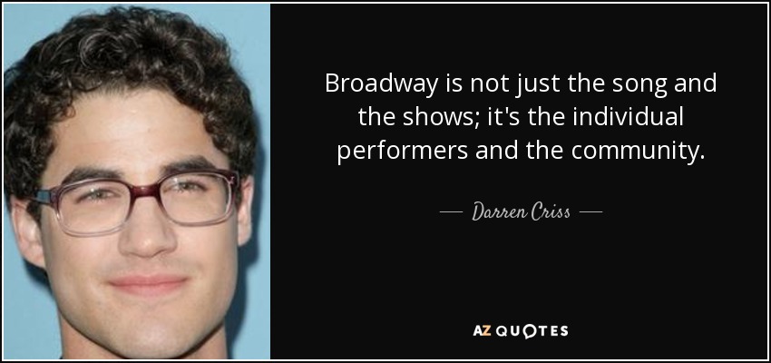Broadway is not just the song and the shows; it's the individual performers and the community. - Darren Criss