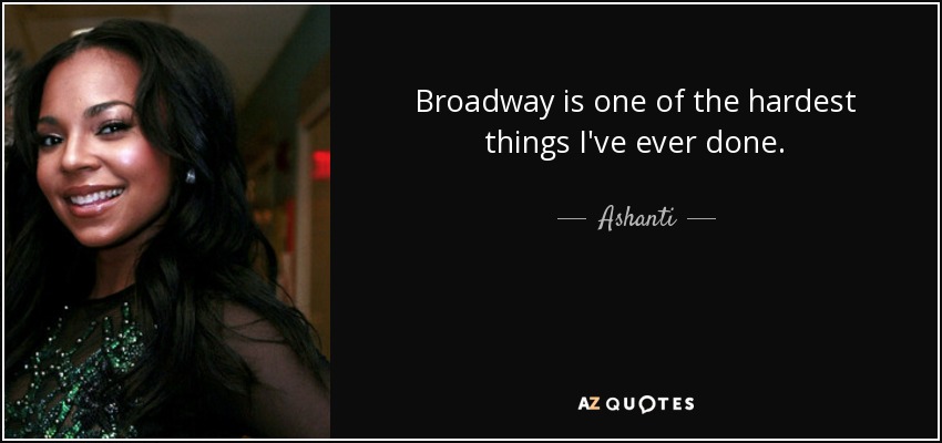 Broadway is one of the hardest things I've ever done. - Ashanti