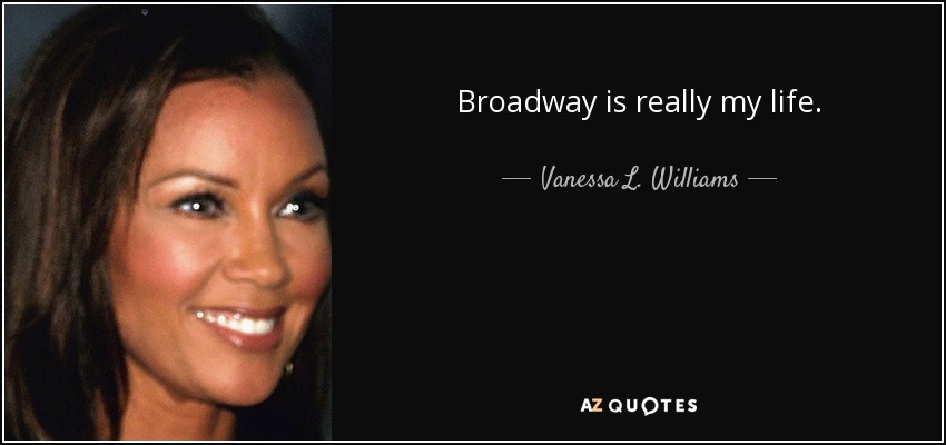 Broadway is really my life. - Vanessa L. Williams