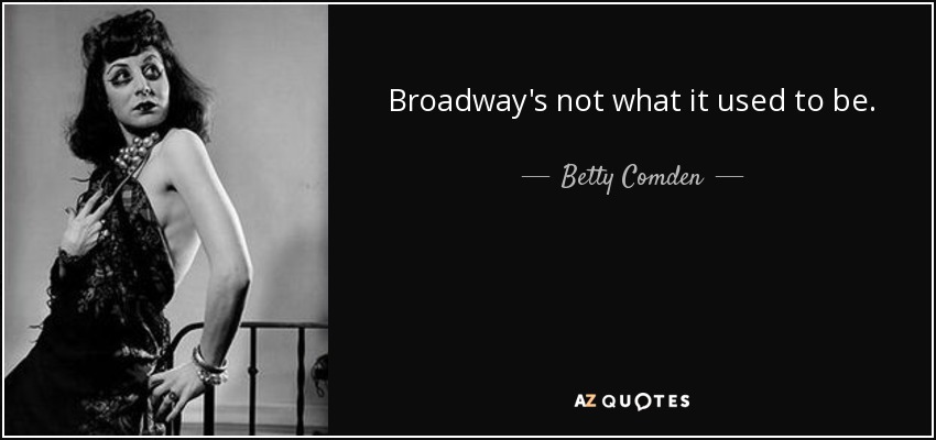 Broadway's not what it used to be. - Betty Comden