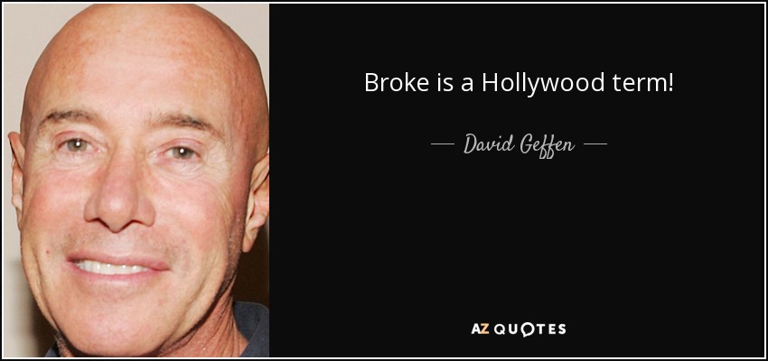 Broke is a Hollywood term! - David Geffen