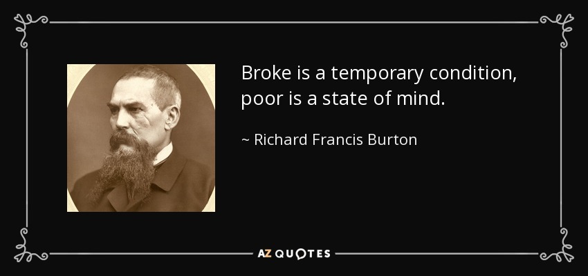 Broke is a temporary condition, poor is a state of mind. - Richard Francis Burton