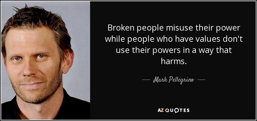 Broken people misuse their power while people who have values don't use their powers in a way that harms. - Mark Pellegrino