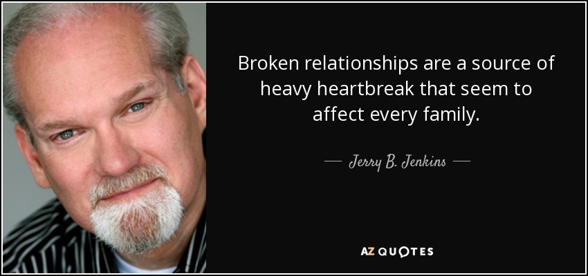 Broken relationships are a source of heavy heartbreak that seem to affect every family. - Jerry B. Jenkins