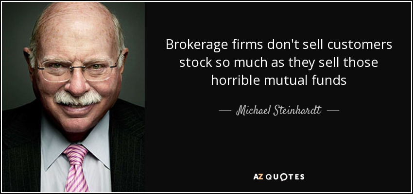 Brokerage firms don't sell customers stock so much as they sell those horrible mutual funds - Michael Steinhardt