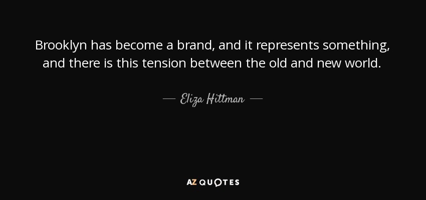 Brooklyn has become a brand, and it represents something, and there is this tension between the old and new world. - Eliza Hittman