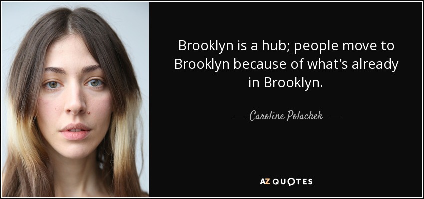 Brooklyn is a hub; people move to Brooklyn because of what's already in Brooklyn. - Caroline Polachek