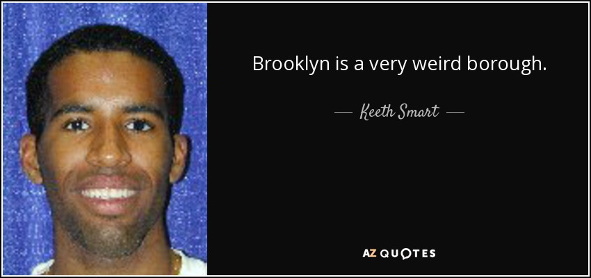 Brooklyn is a very weird borough. - Keeth Smart