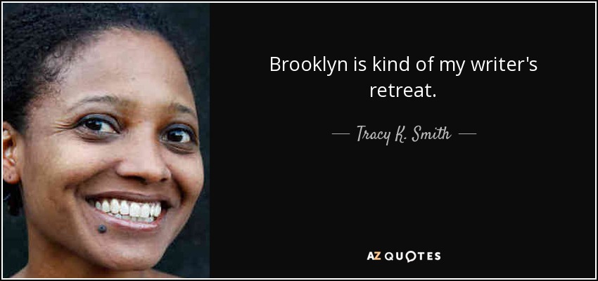 Brooklyn is kind of my writer's retreat. - Tracy K. Smith