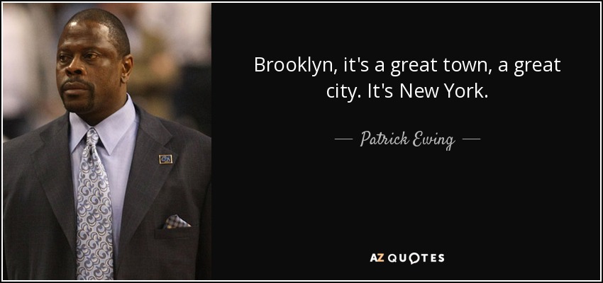 Brooklyn, it's a great town, a great city. It's New York. - Patrick Ewing