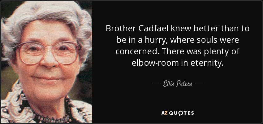 Brother Cadfael knew better than to be in a hurry, where souls were concerned. There was plenty of elbow-room in eternity. - Ellis Peters