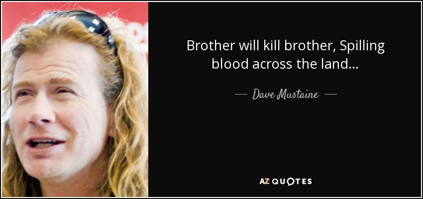 Brother will kill brother, Spilling blood across the land... - Dave Mustaine