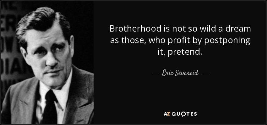 Brotherhood is not so wild a dream as those, who profit by postponing it, pretend. - Eric Sevareid