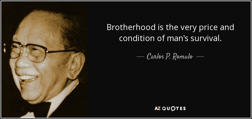 Brotherhood is the very price and condition of man's survival. - Carlos P. Romulo