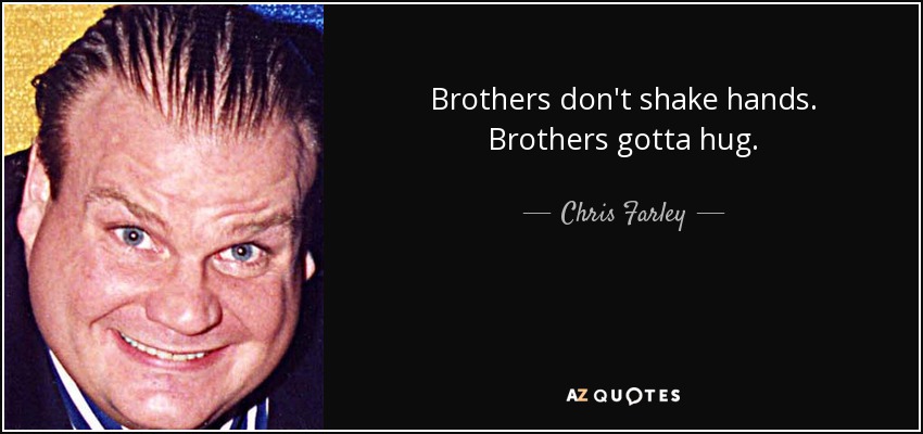 Chris Farley Quote Brothers Dont Shake Hands Brothers Gotta Hug