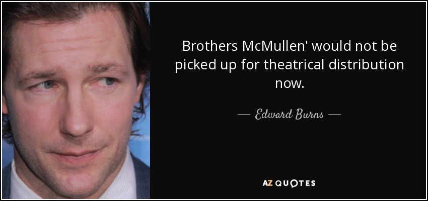 Brothers McMullen' would not be picked up for theatrical distribution now. - Edward Burns