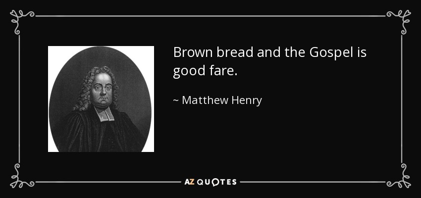 Brown bread and the Gospel is good fare. - Matthew Henry