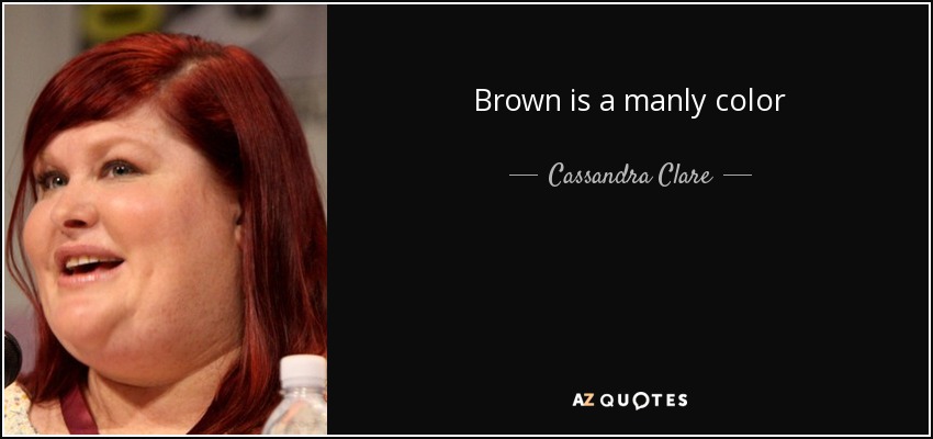 Brown is a manly color - Cassandra Clare