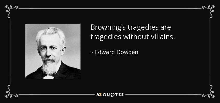 Browning's tragedies are tragedies without villains. - Edward Dowden