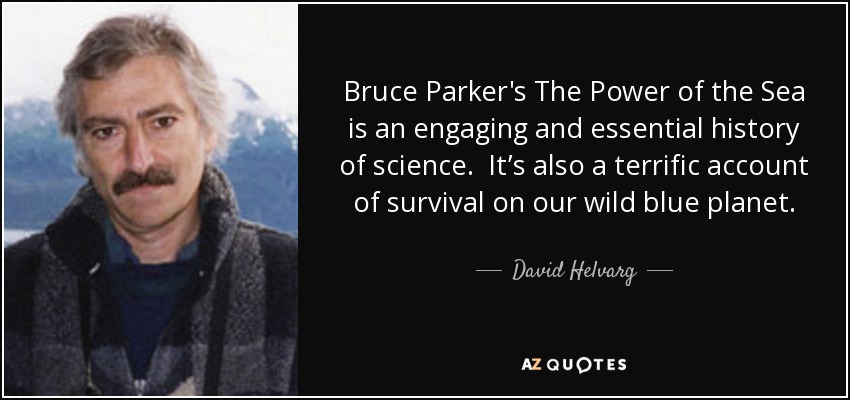 Bruce Parker's The Power of the Sea is an engaging and essential history of science. It’s also a terrific account of survival on our wild blue planet. - David Helvarg