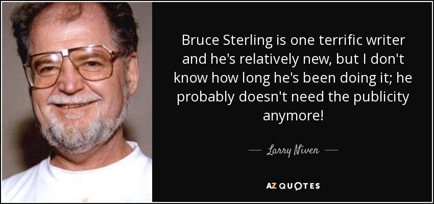 Bruce Sterling is one terrific writer and he's relatively new, but I don't know how long he's been doing it; he probably doesn't need the publicity anymore! - Larry Niven