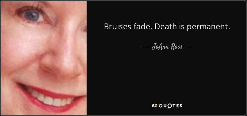 Bruises fade. Death is permanent. - JoAnn Ross