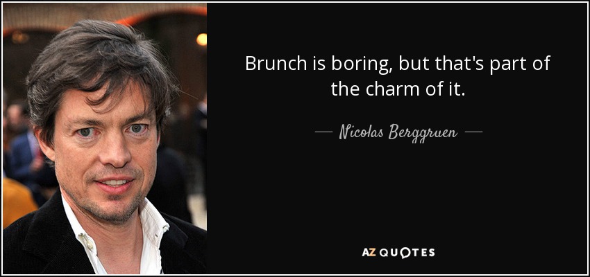 Brunch is boring, but that's part of the charm of it. - Nicolas Berggruen