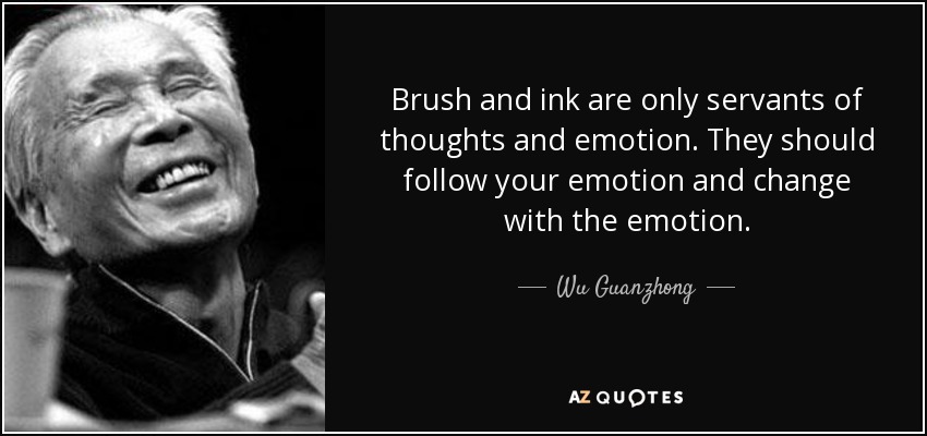 Brush and ink are only servants of thoughts and emotion. They should follow your emotion and change with the emotion. - Wu Guanzhong
