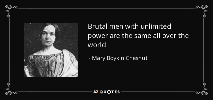 Brutal men with unlimited power are the same all over the world - Mary Boykin Chesnut