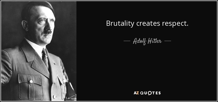 Brutality creates respect. - Adolf Hitler