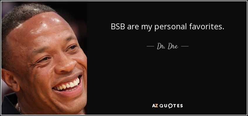 BSB are my personal favorites. - Dr. Dre