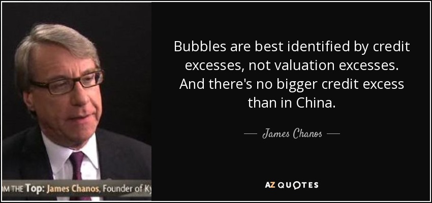 Bubbles are best identified by credit excesses, not valuation excesses. And there's no bigger credit excess than in China. - James Chanos