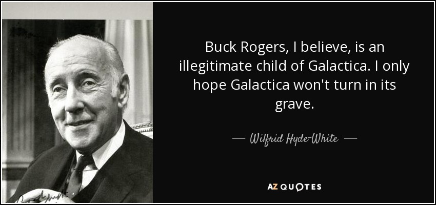 Buck Rogers, I believe, is an illegitimate child of Galactica. I only hope Galactica won't turn in its grave. - Wilfrid Hyde-White