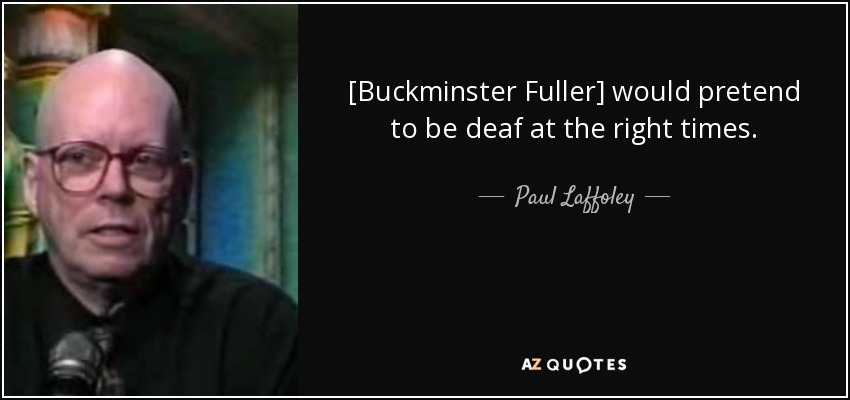 [Buckminster Fuller] would pretend to be deaf at the right times. - Paul Laffoley