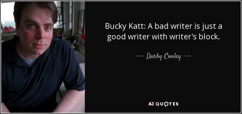 Bucky Katt: A bad writer is just a good writer with writer's block. - Darby Conley