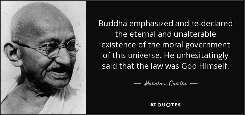 Buddha emphasized and re-declared the eternal and unalterable existence of the moral government of this universe. He unhesitatingly said that the law was God Himself. - Mahatma Gandhi