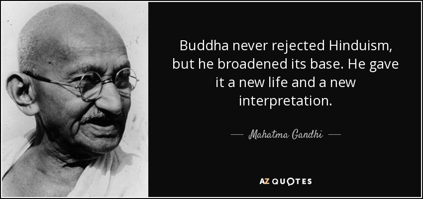 Buddha never rejected Hinduism, but he broadened its base. He gave it a new life and a new interpretation. - Mahatma Gandhi