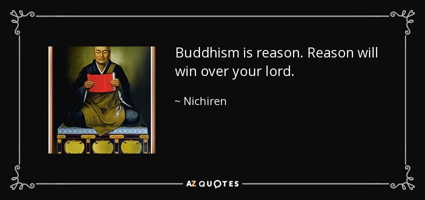 Buddhism is reason. Reason will win over your lord. - Nichiren